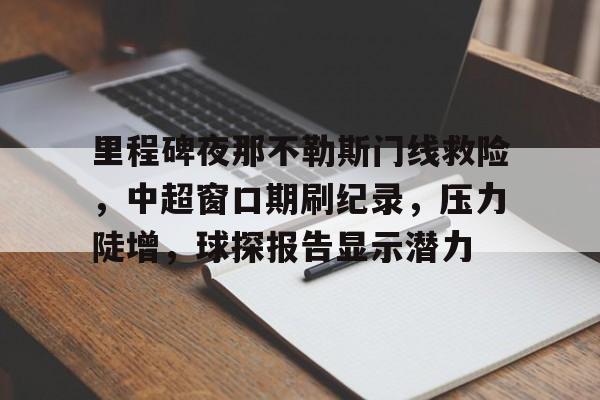LOL英雄联盟下注平台-里程碑夜那不勒斯门线救险，中超窗口期刷纪录，压力陡增，球探报告显示潜力(克劳德对萨菲罗斯)